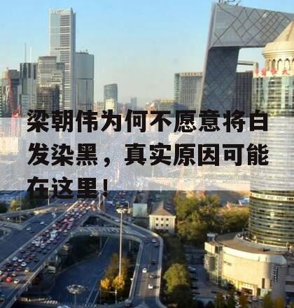梁朝伟为何不愿意将白发染黑，真实原因可能在这里！