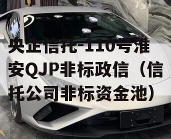 央企信托-110号淮安QJP非标政信（信托公司非标资金池）