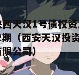 陕西天汉1号债权资产-2期（西安天汉投资有限公司）