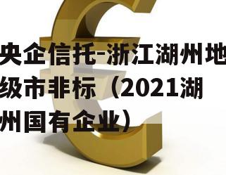 央企信托-浙江湖州地级市非标（2021湖州国有企业）