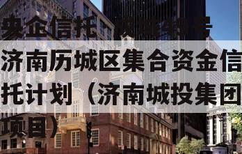 央企信托·成城49号济南历城区集合资金信托计划（济南城投集团项目）