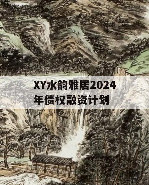 XY水韵雅居2024年债权融资计划