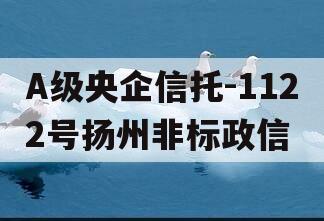 A级央企信托-1122号扬州非标政信