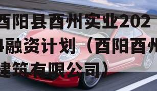 酉阳县酉州实业2024融资计划（酉阳酉州建筑有限公司）