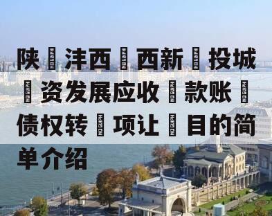 陕‮沣西‬西新‮投城‬资发展应收‮款账‬债权转‮项让‬目的简单介绍