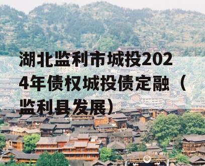 湖北监利市城投2024年债权城投债定融（监利县发展）