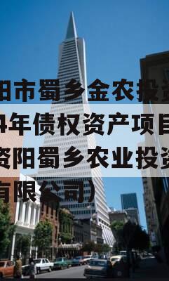 资阳市蜀乡金农投资2024年债权资产项目（资阳蜀乡农业投资开发有限公司）