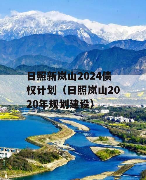 日照新岚山2024债权计划（日照岚山2020年规划建设）