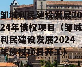 邹城利民建设发展2024年债权项目（邹城利民建设发展2024年债权项目开工）