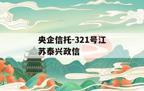 央企信托-321号江苏泰兴政信 央企信托-321号江苏泰兴政信