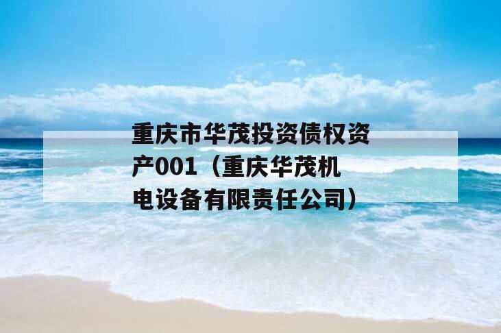 重庆市华茂投资债权资产001（重庆华茂机电设备有限责任公司）