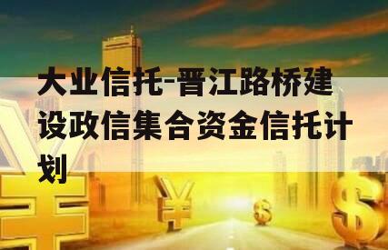 大业信托-晋江路桥建设政信集合资金信托计划
