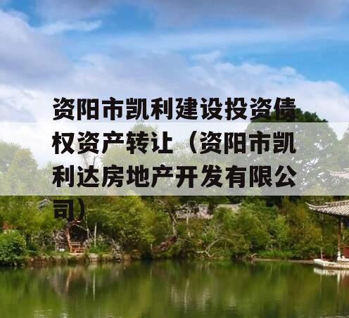 资阳市凯利建设投资债权资产转让（资阳市凯利达房地产开发有限公司）