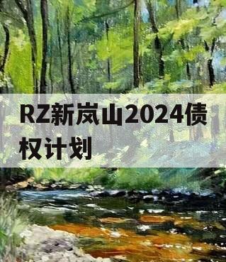 RZ新岚山2024债权计划 RZ新岚山2024债权计划