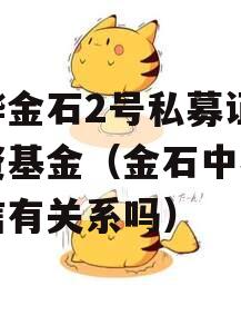 中烨金石2号私募证券投资基金（金石中睿和中信有关系吗）