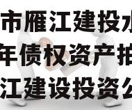 资阳市雁江建投水务2024年债权资产拍卖（雁江建设投资公司）