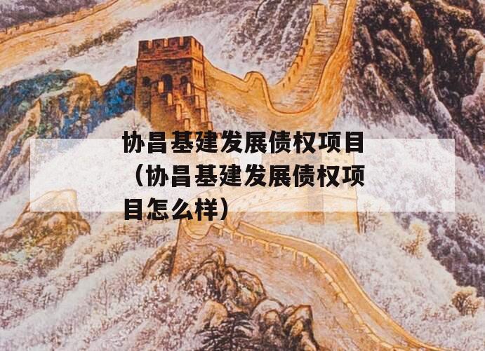 协昌基建发展债权项目（协昌基建发展债权项目怎么样）
