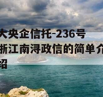 大央企信托-236号浙江南浔政信的简单介绍