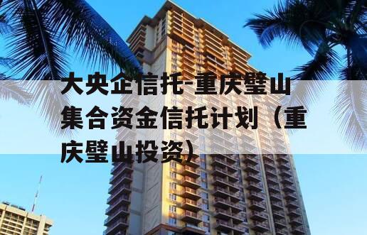 大央企信托-重庆璧山集合资金信托计划（重庆璧山投资）