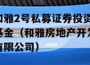 和雅2号私募证券投资基金（和雅房地产开发有限公司）