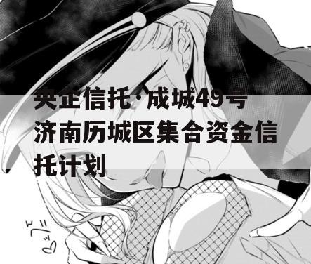 央企信托·成城49号济南历城区集合资金信托计划