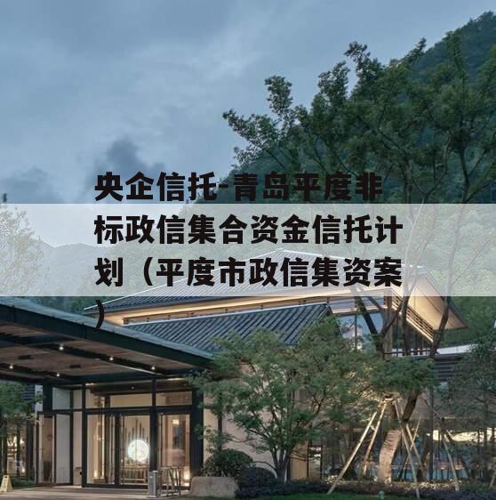央企信托-青岛平度非标政信集合资金信托计划（平度市政信集资案）