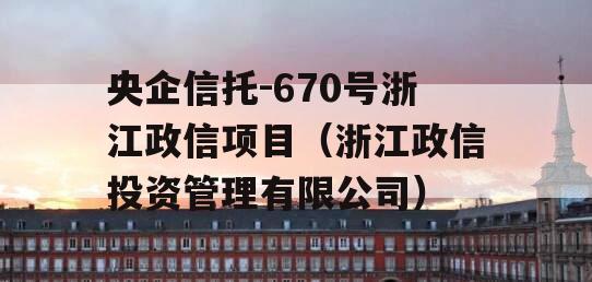 央企信托-670号浙江政信项目（浙江政信投资管理有限公司）