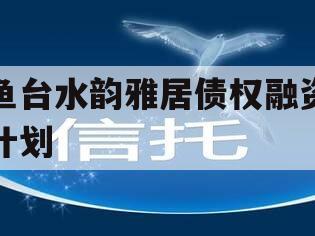 鱼台水韵雅居债权融资计划