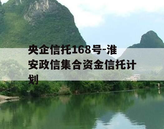 央企信托168号-淮安政信集合资金信托计划