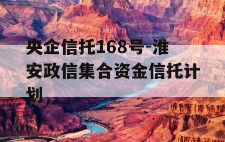 央企信托168号-淮安政信集合资金信托计划