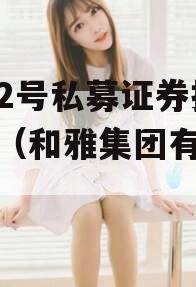 和雅2号私募证券投资基金（和雅集团有限公司）