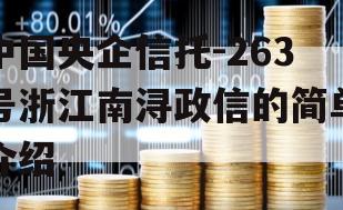 中国央企信托-263号浙江南浔政信的简单介绍