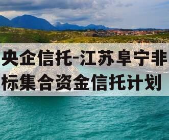 央企信托-江苏阜宁非标集合资金信托计划