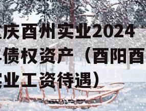 重庆酉州实业2024年债权资产（酉阳酉州实业工资待遇）