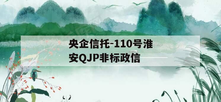 央企信托-110号淮安QJP非标政信