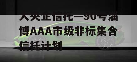 大央企信托—90号淄博AAA市级非标集合信托计划