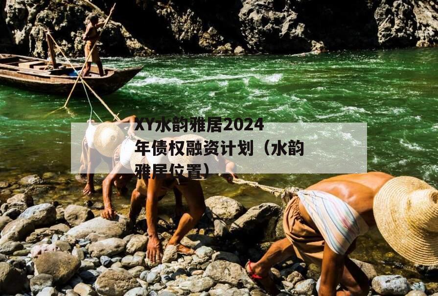 XY水韵雅居2024年债权融资计划（水韵雅居位置）