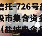 央企信托-726号盐城地级市集合资金信托计划（盐城央企名单）
