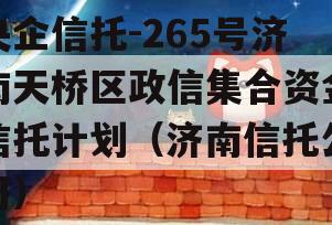 央企信托-265号济南天桥区政信集合资金信托计划（济南信托公司）