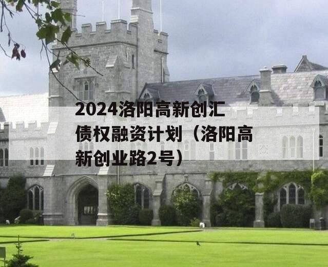 2024洛阳高新创汇债权融资计划（洛阳高新创业路2号）