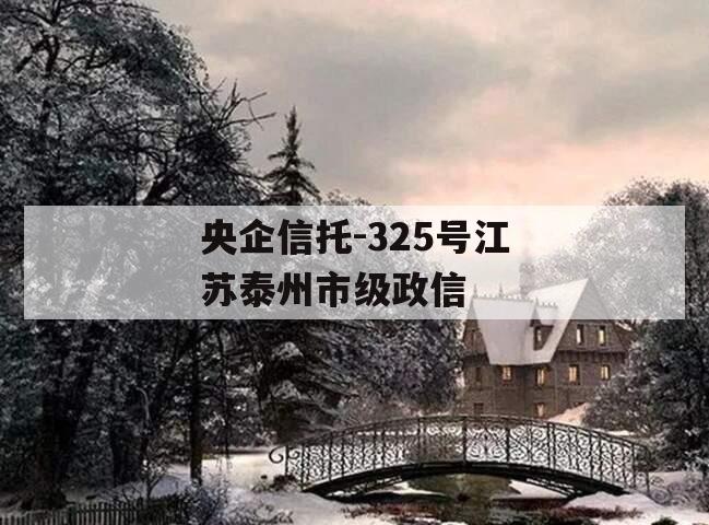 央企信托-325号江苏泰州市级政信