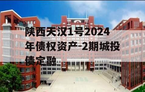 陕西天汉1号2024年债权资产-2期城投债定融