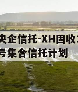 央企信托-XH固收1号集合信托计划