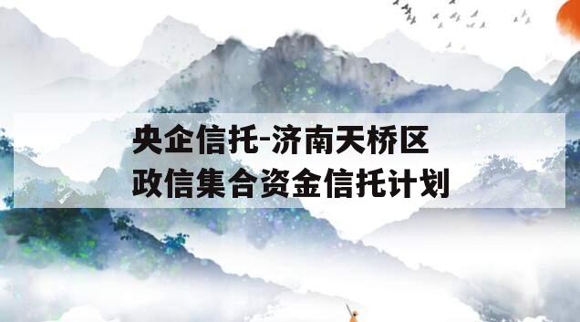 央企信托-济南天桥区政信集合资金信托计划