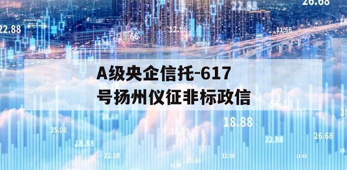 A级央企信托-617号扬州仪征非标政信