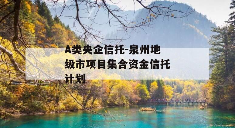 A类央企信托-泉州地级市项目集合资金信托计划