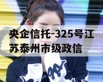 央企信托-325号江苏泰州市级政信
