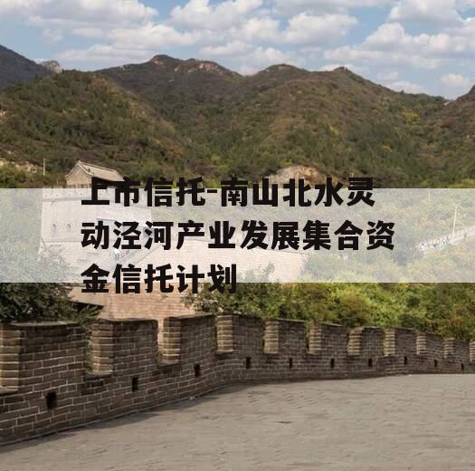 上市信托-南山北水灵动泾河产业发展集合资金信托计划