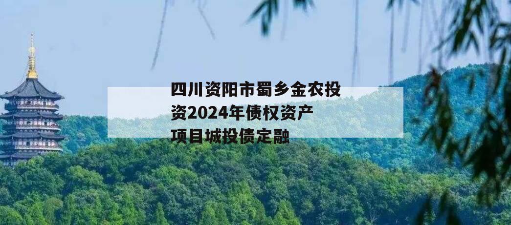 四川资阳市蜀乡金农投资2024年债权资产项目城投债定融