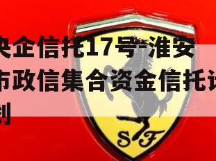 央企信托17号-淮安市政信集合资金信托计划